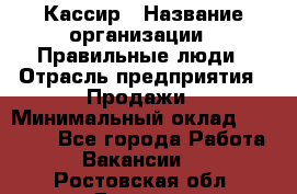 Кассир › Название организации ­ Правильные люди › Отрасль предприятия ­ Продажи › Минимальный оклад ­ 20 000 - Все города Работа » Вакансии   . Ростовская обл.,Донецк г.